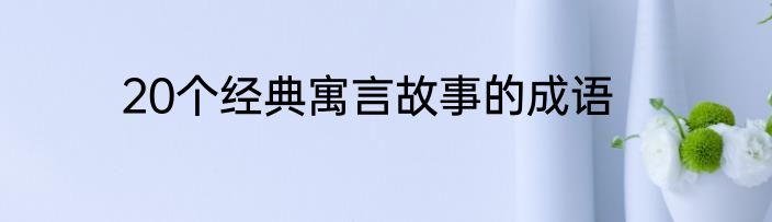 20个经典寓言故事的成语