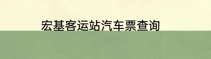 宏基客运站汽车票查询