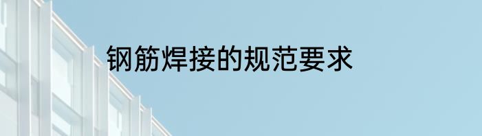 钢筋焊接的规范要求