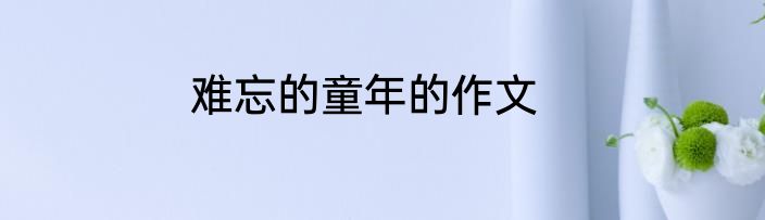 难忘的童年的作文