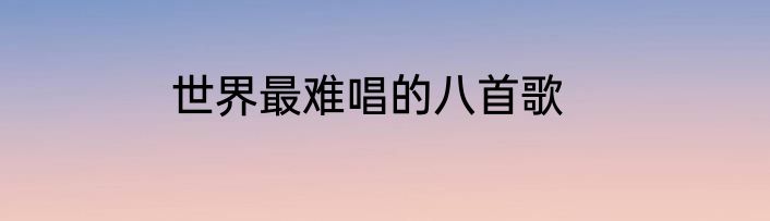 世界最难唱的八首歌