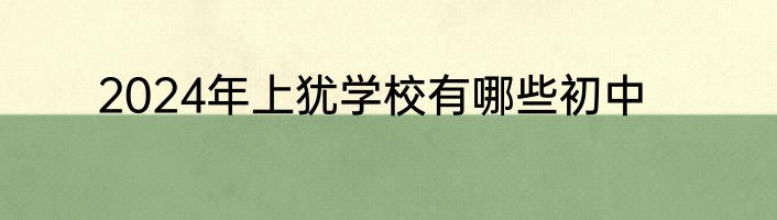2024年上犹学校有哪些初中