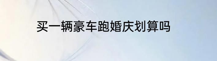 买一辆豪车跑婚庆划算吗