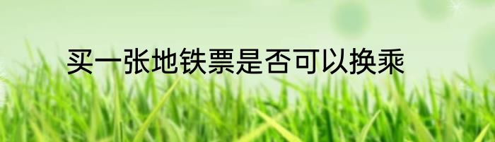 买一张地铁票是否可以换乘