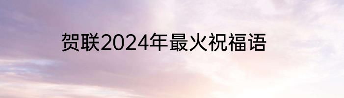 贺联2024年最火祝福语