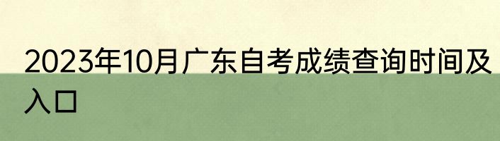 2023年10月广东自考成绩查询时间及入口