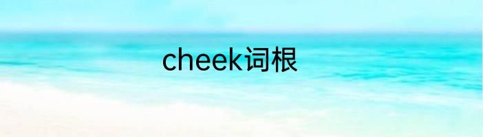cheek词根
