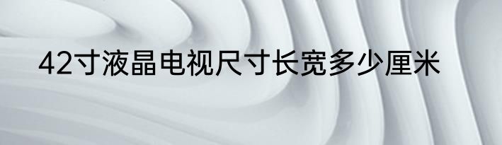 42寸液晶电视尺寸长宽多少厘米