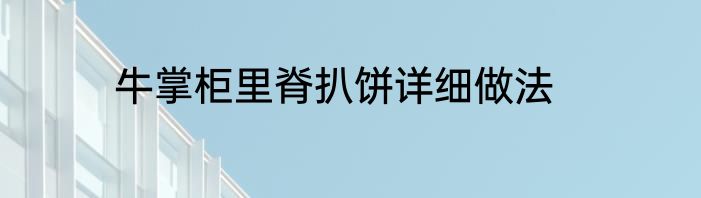 牛掌柜里脊扒饼详细做法