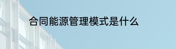 合同能源管理模式是什么