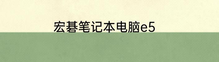 宏碁笔记本电脑e5