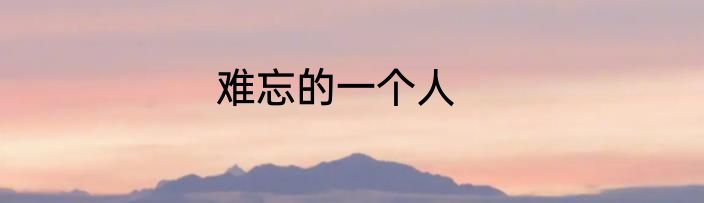 难忘的一个人