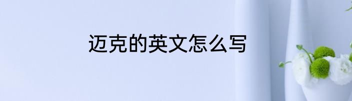 迈克的英文怎么写