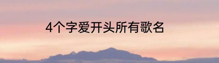 4个字爱开头所有歌名