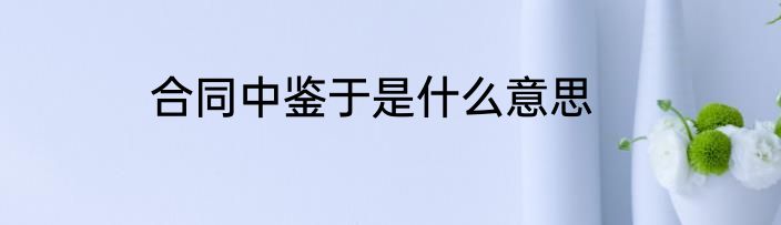 合同中鉴于是什么意思