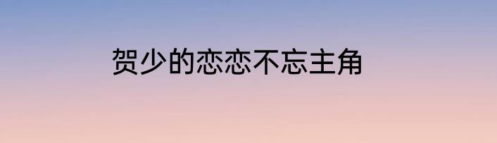 贺少的恋恋不忘主角