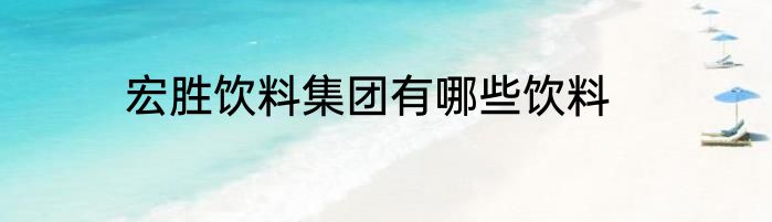 宏胜饮料集团有哪些饮料