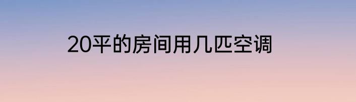 20平的房间用几匹空调