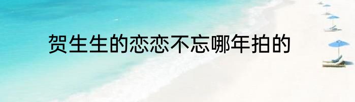 贺生生的恋恋不忘哪年拍的