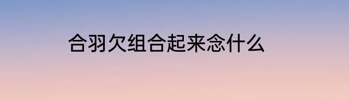 合羽欠组合起来念什么