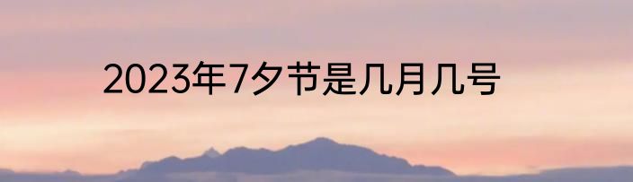 2023年7夕节是几月几号