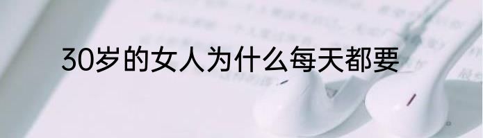 30岁的女人为什么每天都要