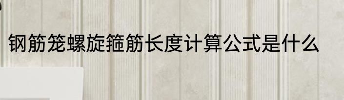 钢筋笼螺旋箍筋长度计算公式是什么