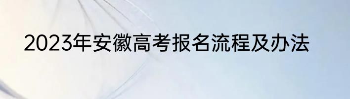 2023年安徽高考报名流程及办法