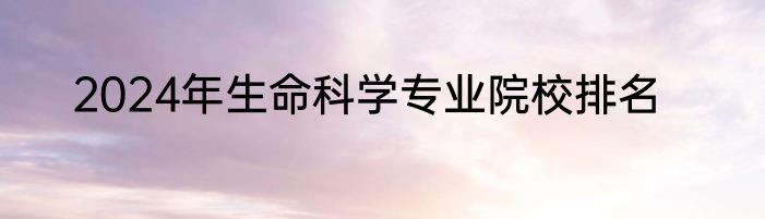2024年生命科学专业院校排名