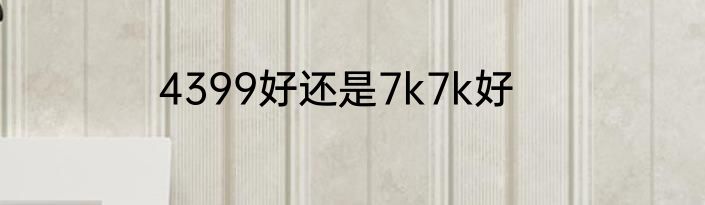 4399好还是7k7k好