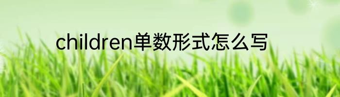 children单数形式怎么写