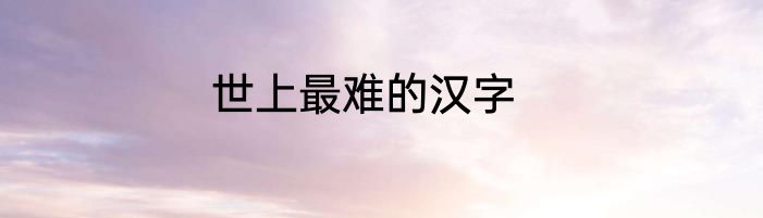 世上最难的汉字