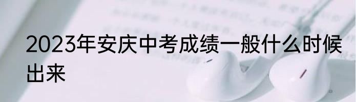 2023年安庆中考成绩一般什么时候出来