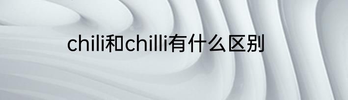chili和chilli有什么区别