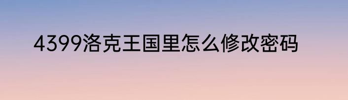 4399洛克王国里怎么修改密码