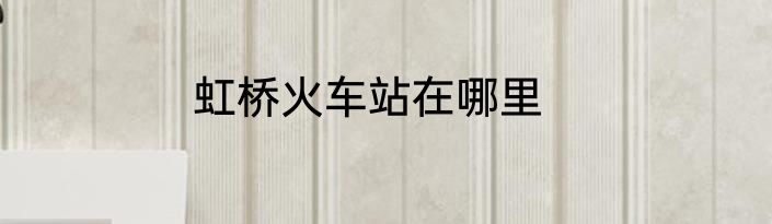 虹桥火车站在哪里