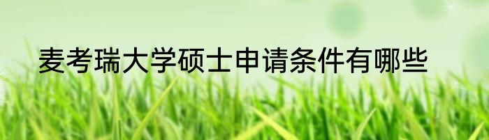 麦考瑞大学硕士申请条件有哪些