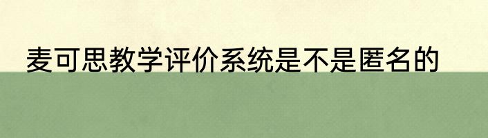 麦可思教学评价系统是不是匿名的