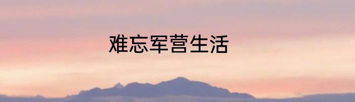 难忘军营生活
