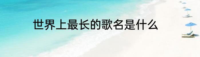 世界上最长的歌名是什么