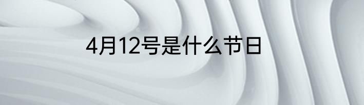 4月12号是什么节日