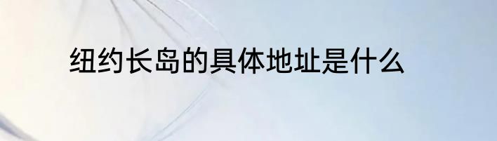纽约长岛的具体地址是什么