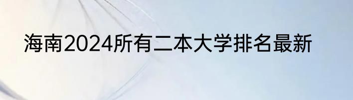 海南2024所有二本大学排名最新