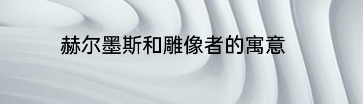赫尔墨斯和雕像者的寓意