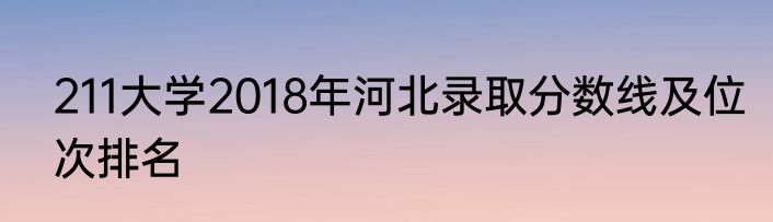 211大学2018年河北录取分数线及位次排名