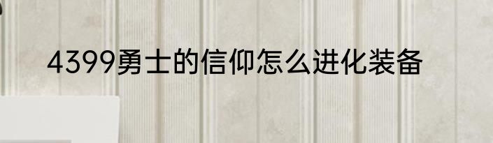 4399勇士的信仰怎么进化装备