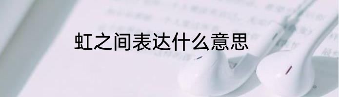 虹之间表达什么意思