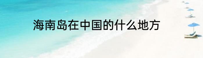 海南岛在中国的什么地方