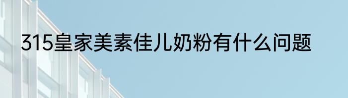 315皇家美素佳儿奶粉有什么问题