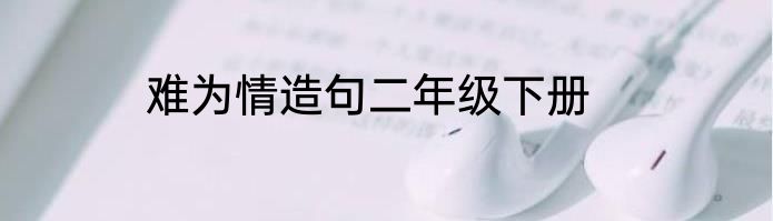 难为情造句二年级下册